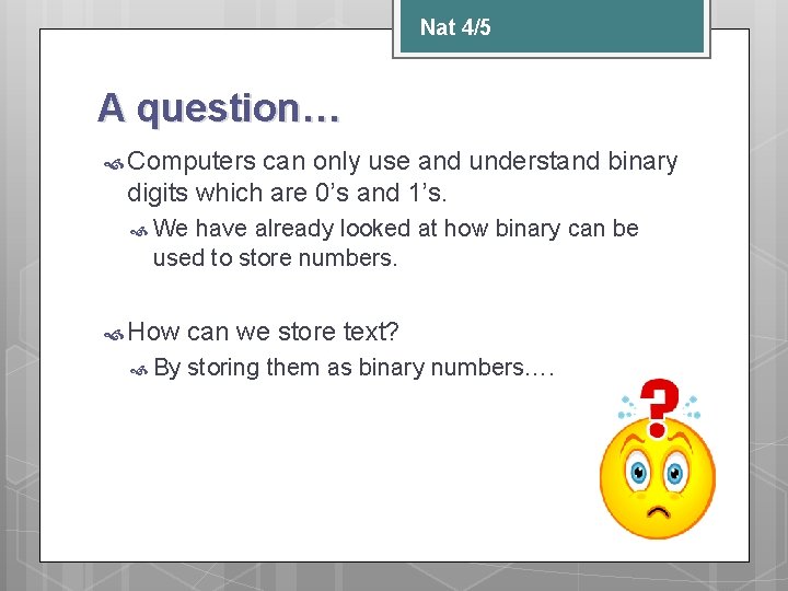 Nat 4/5 A question… Computers can only use and understand binary digits which are