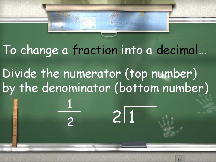 To change a fraction into a decimal… Divide the numerator (top number) by the