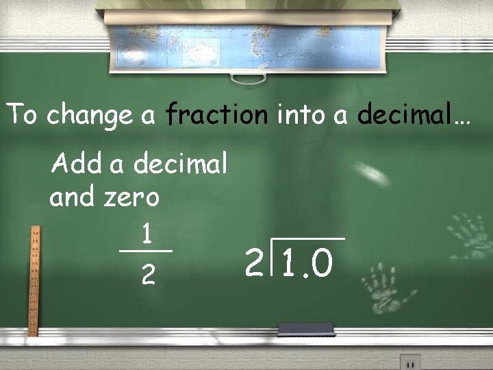 To change a fraction into a decimal… Add a decimal and zero 1 2