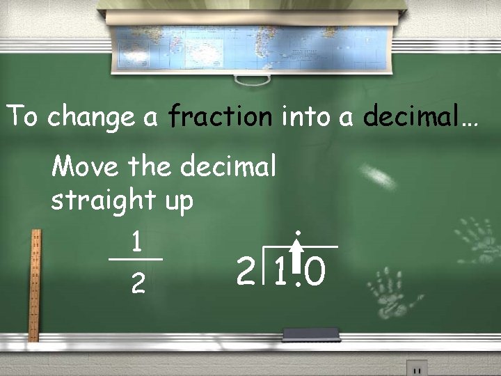 To change a fraction into a decimal… Move the decimal straight up 1 2