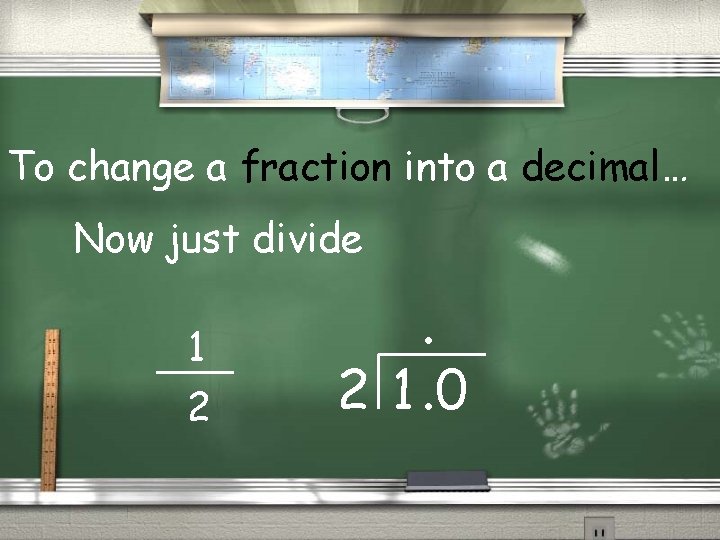 To change a fraction into a decimal… Now just divide 1 2 . 2