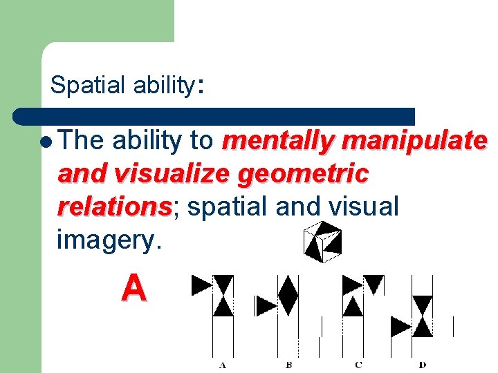 Spatial ability: l The ability to mentally manipulate and visualize geometric relations; spatial and