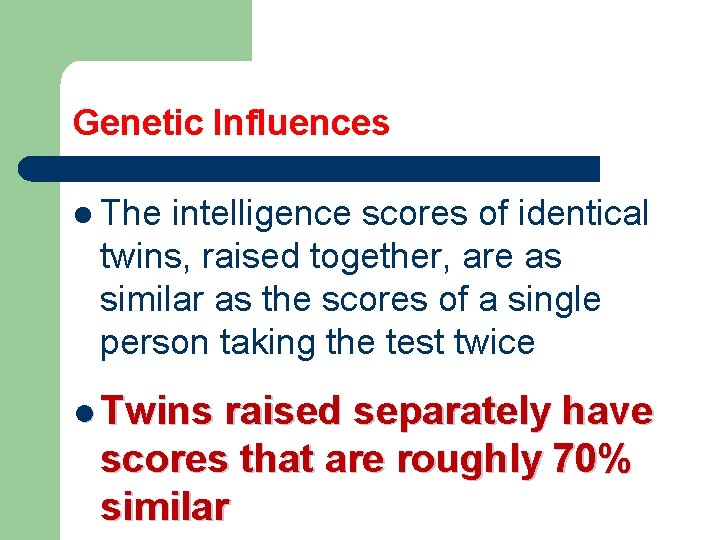 Genetic Influences l The intelligence scores of identical twins, raised together, are as similar