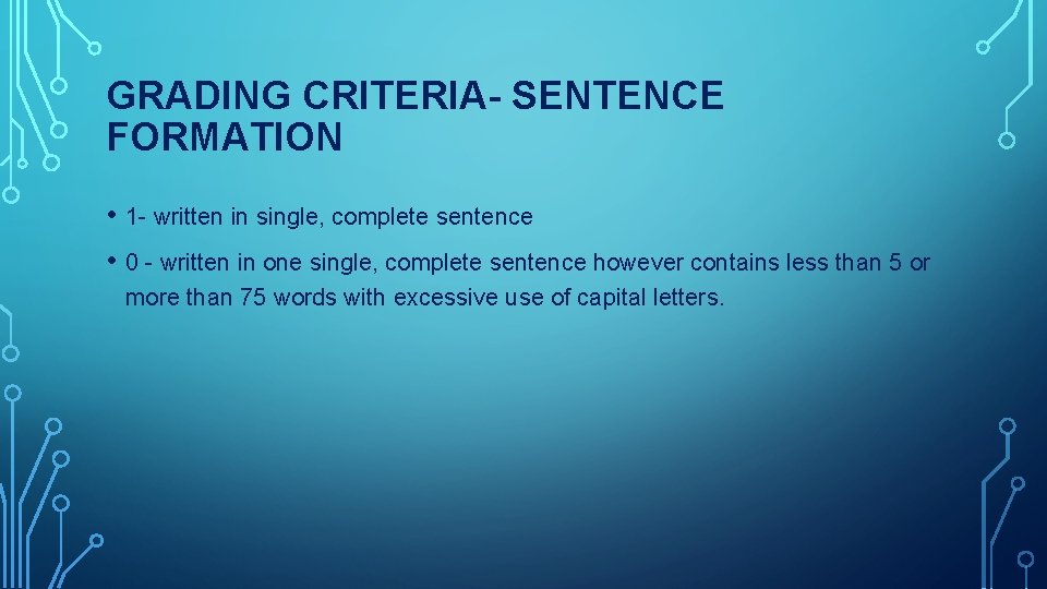 GRADING CRITERIA- SENTENCE FORMATION • 1 - written in single, complete sentence • 0