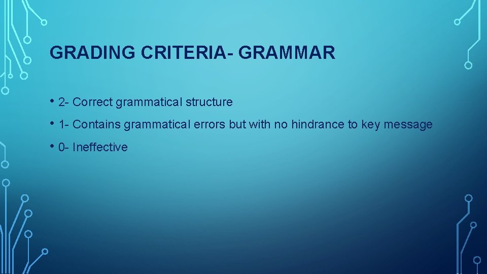 GRADING CRITERIA- GRAMMAR • 2 - Correct grammatical structure • 1 - Contains grammatical