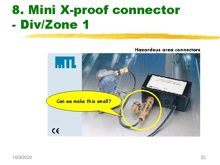 8. Mini X-proof connector - Div/Zone 1 Can we make this small? 10/3/2020 32