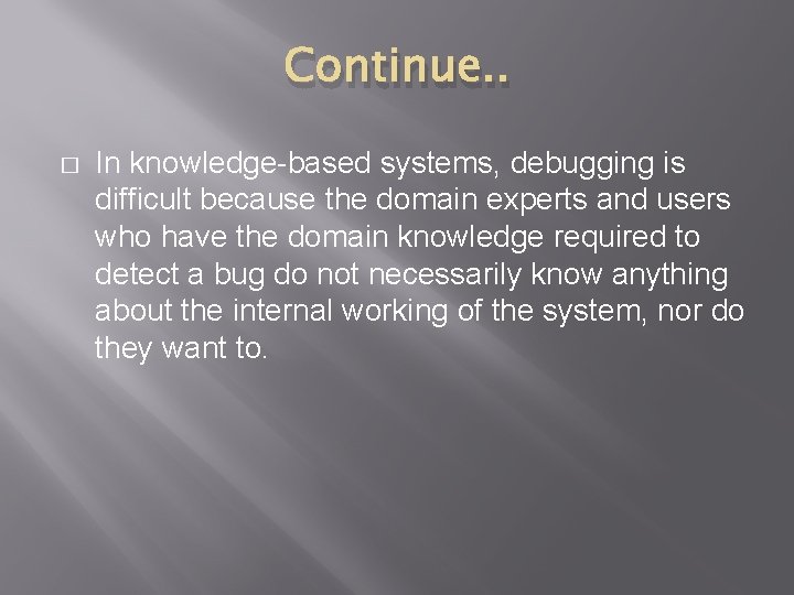 Continue. . � In knowledge-based systems, debugging is difficult because the domain experts and