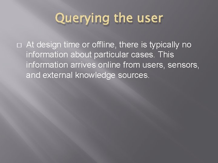 Querying the user � At design time or offline, there is typically no information