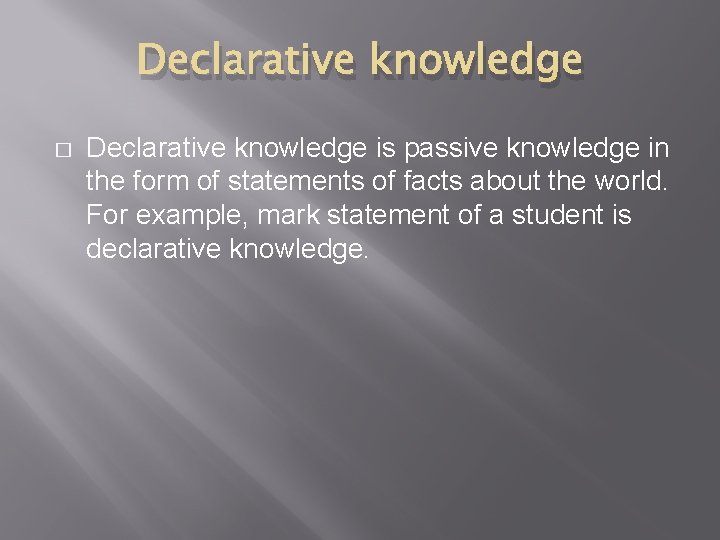 Declarative knowledge � Declarative knowledge is passive knowledge in the form of statements of