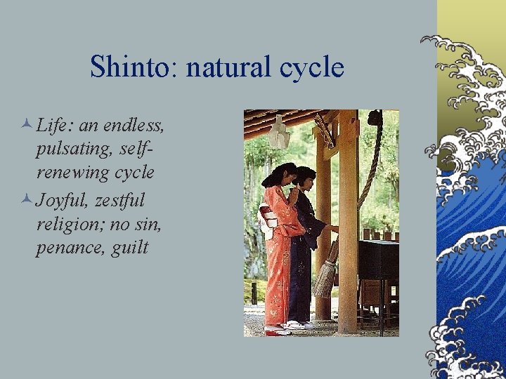 Shinto: natural cycle © Life: an endless, pulsating, selfrenewing cycle © Joyful, zestful religion;