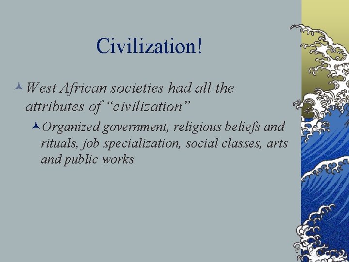 Civilization! ©West African societies had all the attributes of “civilization” ©Organized government, religious beliefs