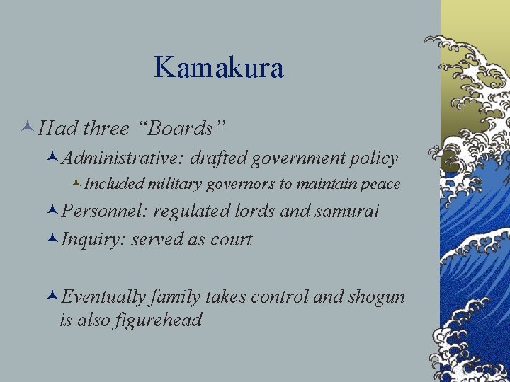 Kamakura ©Had three “Boards” ©Administrative: drafted government policy ©Included military governors to maintain peace