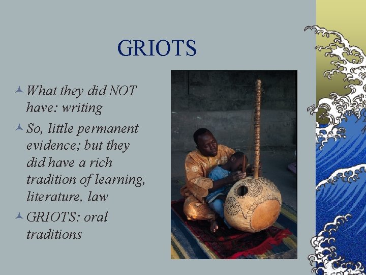GRIOTS © What they did NOT have: writing © So, little permanent evidence; but