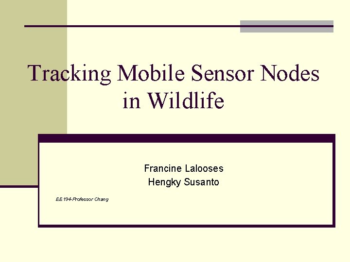 Tracking Mobile Sensor Nodes in Wildlife Francine Lalooses Hengky Susanto EE 194 -Professor Chang