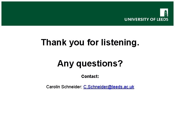 Thank you for listening. Any questions? Contact: Carolin Schneider: C. Schneider@leeds. ac. uk 