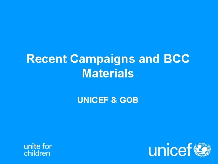 Recent Campaigns and BCC Materials UNICEF & GOB 
