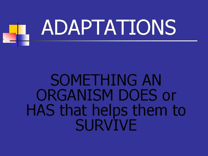 ADAPTATIONS SOMETHING AN ORGANISM DOES or HAS that helps them to SURVIVE ADAPTATIONS SOMETHING AN ORGANISM DOES or HAS that helps them to SURVIVE