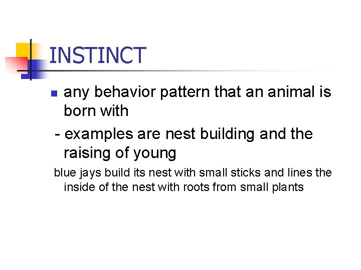INSTINCT any behavior pattern that an animal is born with - examples are nest INSTINCT any behavior pattern that an animal is born with - examples are nest