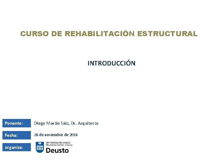 CURSO DE REHABILITACIÓN ESTRUCTURAL INTRODUCCIÓN Ponente: Diego Martín Sáiz, Dr. Arquitecto Fecha: 26 de