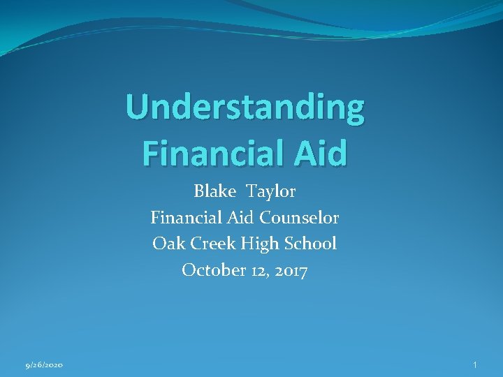 Understanding Financial Aid Blake Taylor Financial Aid Counselor Oak Creek High School October 12,