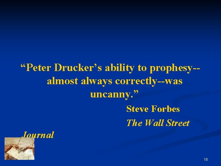 “Peter Drucker’s ability to prophesy-almost always correctly--was uncanny. ” Steve Forbes The Wall Street