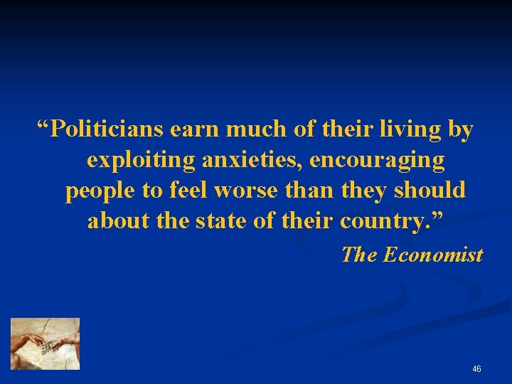 “Politicians earn much of their living by exploiting anxieties, encouraging people to feel worse