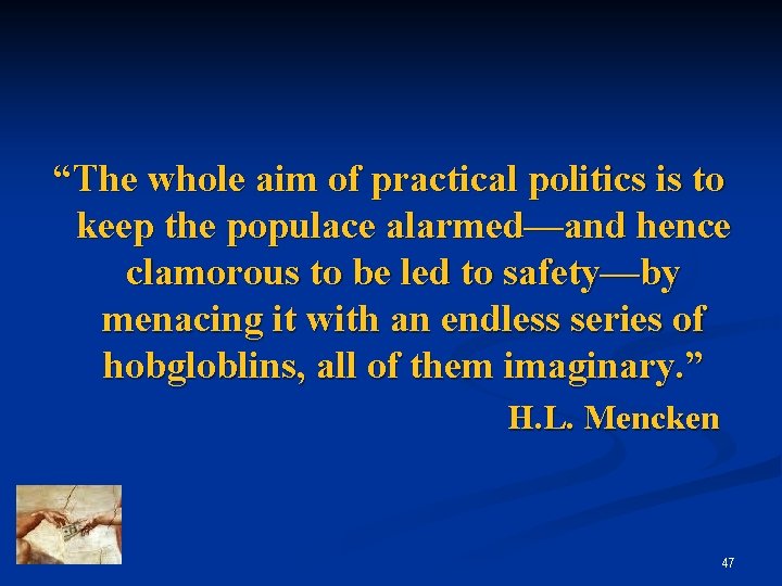 “The whole aim of practical politics is to keep the populace alarmed—and hence clamorous