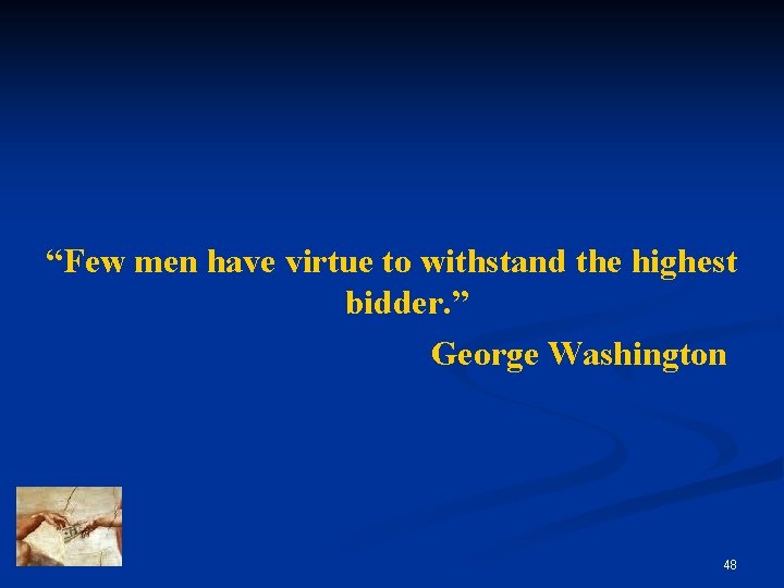 “Few men have virtue to withstand the highest bidder. ” George Washington 48 