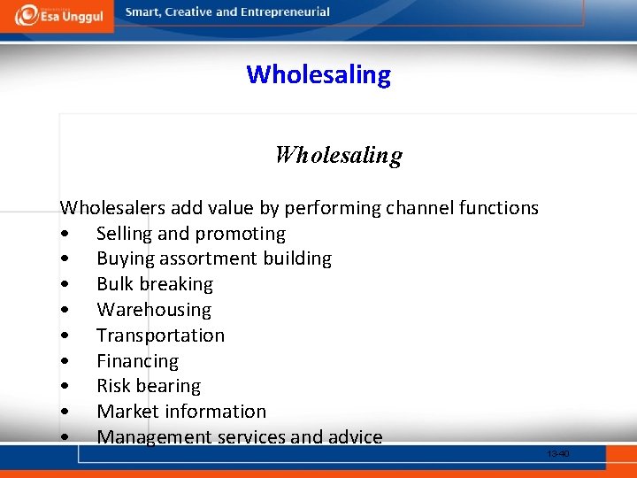 Wholesaling Wholesalers add value by performing channel functions • Selling and promoting • Buying