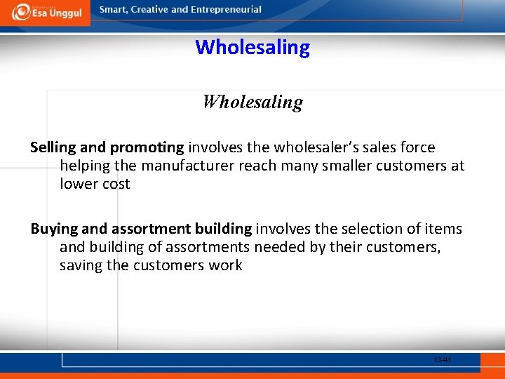 Wholesaling Selling and promoting involves the wholesaler’s sales force helping the manufacturer reach many