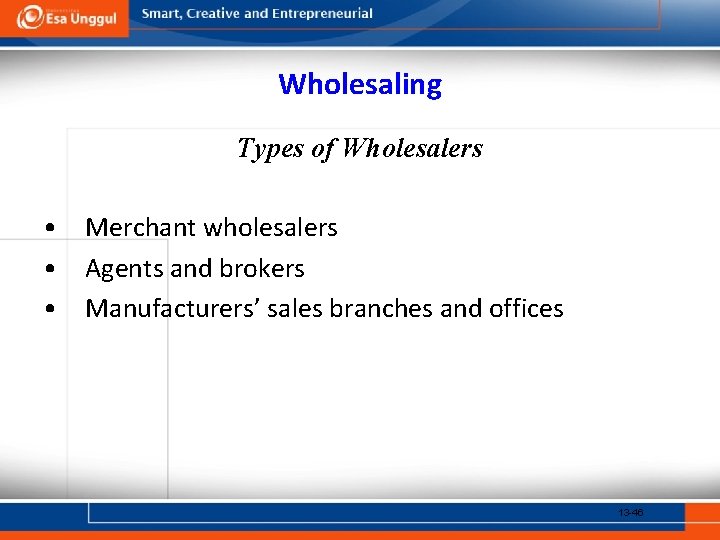 Wholesaling Types of Wholesalers • Merchant wholesalers • Agents and brokers • Manufacturers’ sales