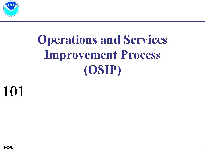 Operations and Services Improvement Process (OSIP) 101 6/2/05 1 Operations and Services Improvement Process (OSIP) 101 6/2/05 1