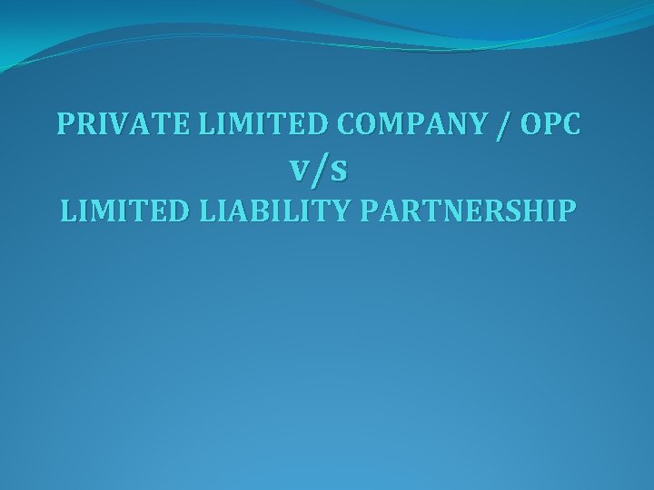 PRIVATE LIMITED COMPANY / OPC v/s LIMITED LIABILITY PARTNERSHIP 