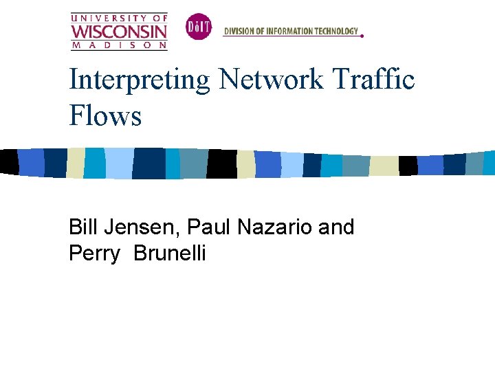 Interpreting Network Traffic Flows Bill Jensen, Paul Nazario and Perry Brunelli 