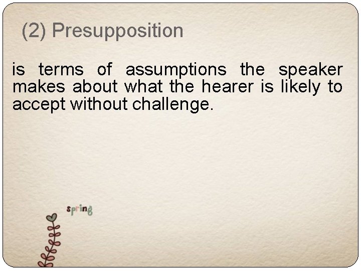 (2) Presupposition is terms of assumptions the speaker makes about what the hearer is