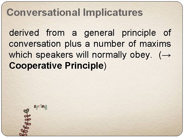 Conversational Implicatures derived from a general principle of conversation plus a number of maxims