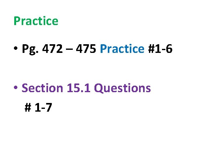 Practice • Pg. 472 – 475 Practice #1 -6 • Section 15. 1 Questions Practice • Pg. 472 – 475 Practice #1 -6 • Section 15. 1 Questions