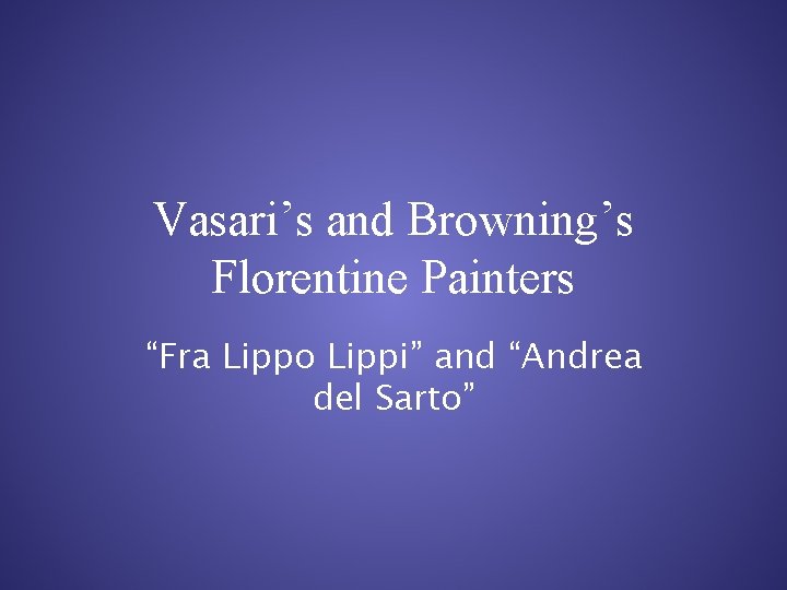 Vasari’s and Browning’s Florentine Painters “Fra Lippo Lippi” and “Andrea del Sarto” 