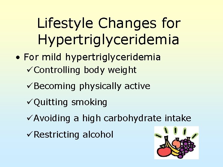 Lifestyle Changes for Hypertriglyceridemia • For mild hypertriglyceridemia üControlling body weight üBecoming physically active