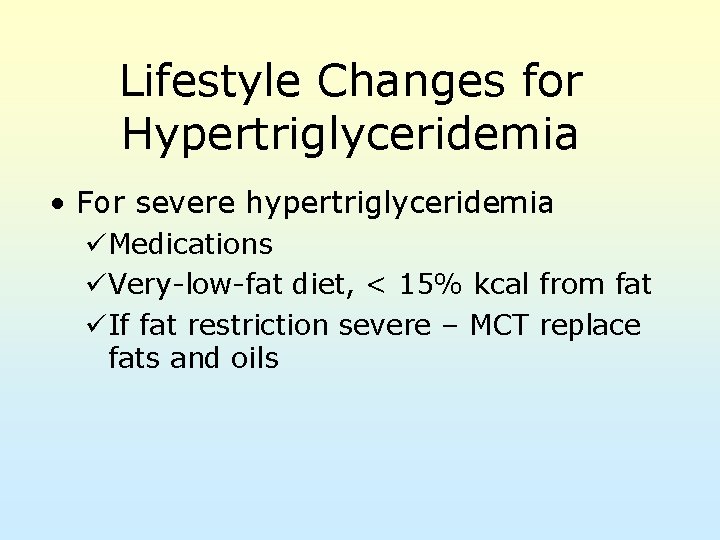 Lifestyle Changes for Hypertriglyceridemia • For severe hypertriglyceridemia üMedications üVery-low-fat diet, < 15% kcal