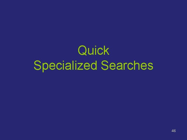 Quick Specialized Searches 46 Quick Specialized Searches 46