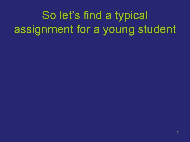 So let’s find a typical assignment for a young student 5 So let’s find a typical assignment for a young student 5