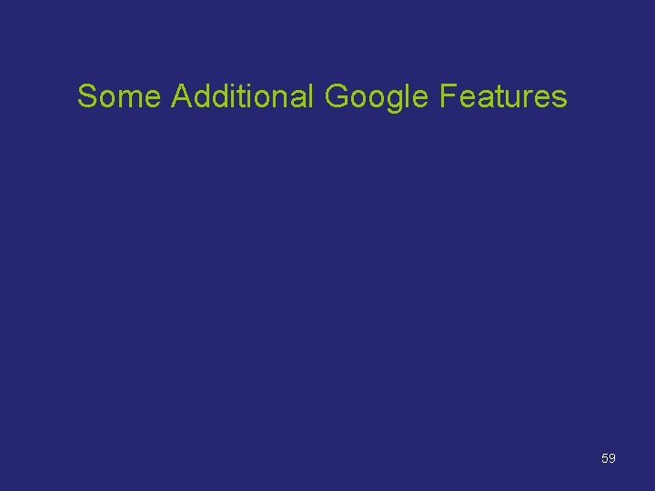 Some Additional Google Features 59 Some Additional Google Features 59