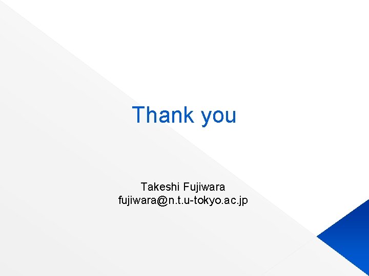 Thank you Takeshi Fujiwara fujiwara@n. t. u-tokyo. ac. jp 