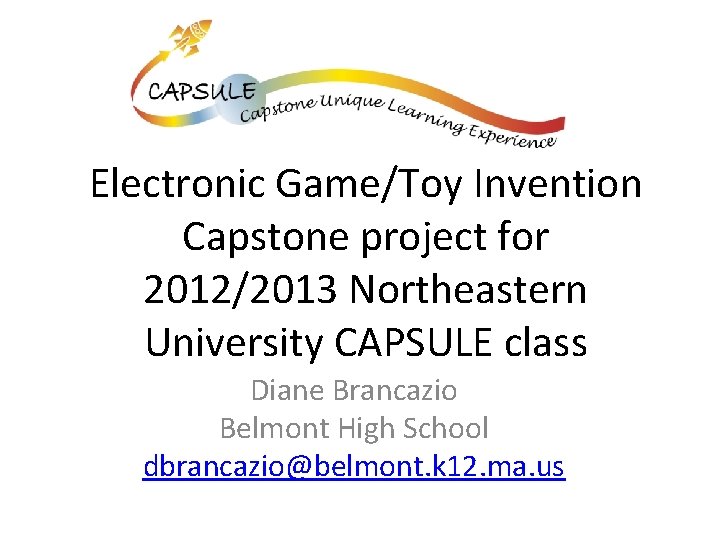 Electronic Game/Toy Invention Capstone project for 2012/2013 Northeastern University CAPSULE class Diane Brancazio Belmont