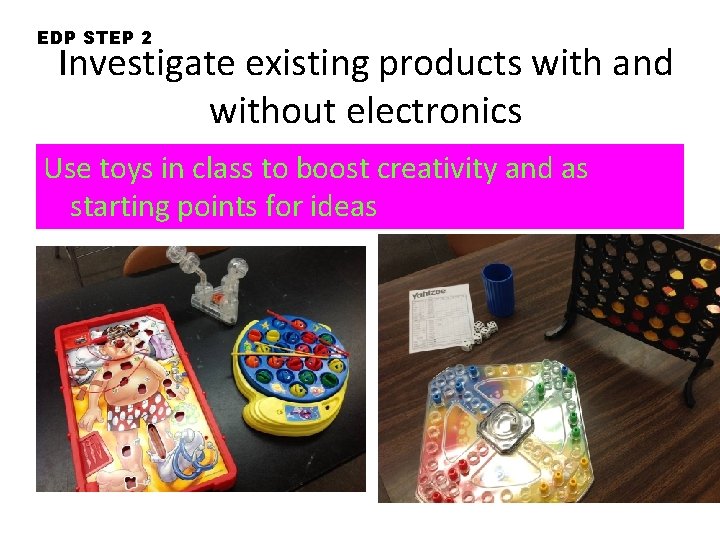 EDP STEP 2 Investigate existing products with and without electronics Use toys in class EDP STEP 2 Investigate existing products with and without electronics Use toys in class