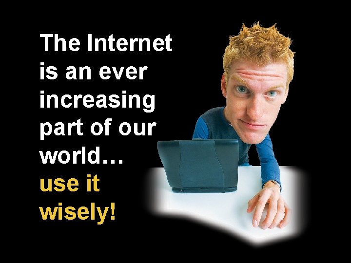 The Internet is an ever increasing part of our world… use it wisely! The Internet is an ever increasing part of our world… use it wisely!