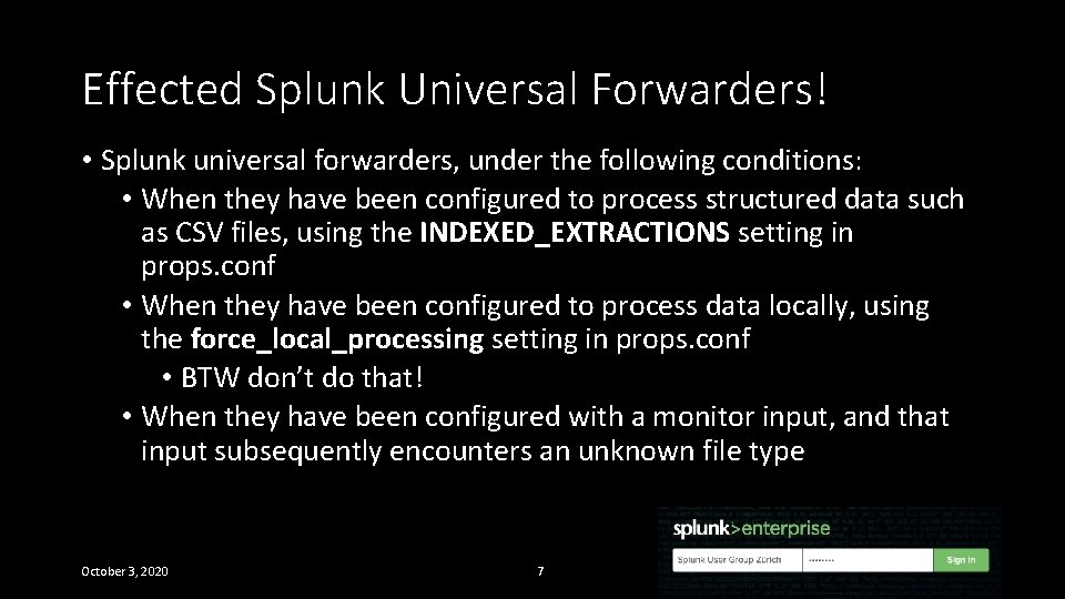 Effected Splunk Universal Forwarders! • Splunk universal forwarders, under the following conditions: • When