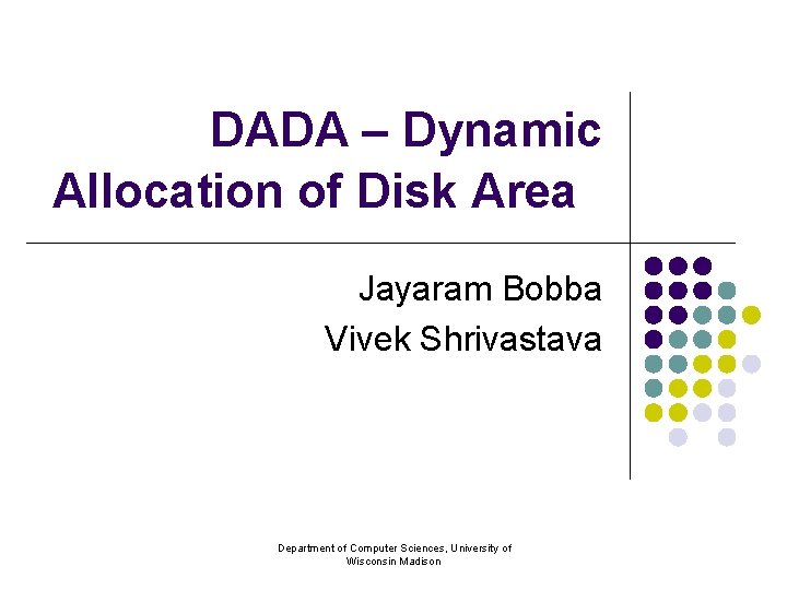 DADA – Dynamic Allocation of Disk Area Jayaram Bobba Vivek Shrivastava Department of Computer