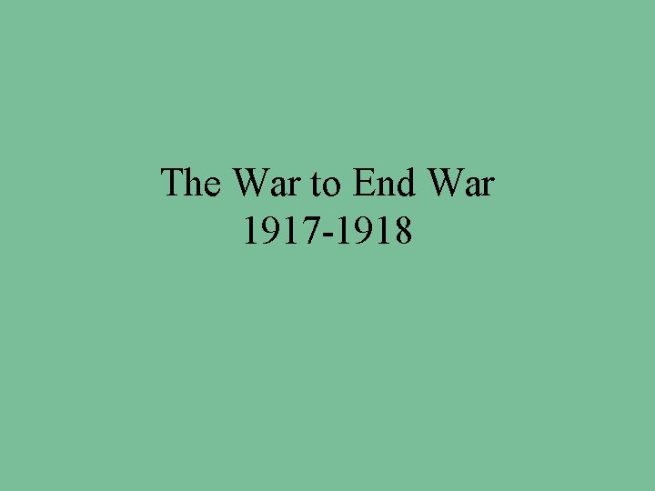 The War to End War 1917 -1918 